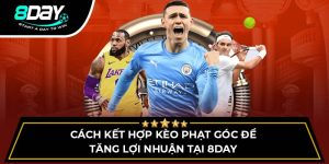 Cách Kết Hợp Kèo Phạt Góc Để Tăng Lợi Nhuận Tại 8DAY